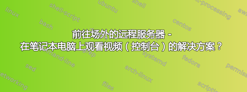 前往场外的远程服务器 - 在笔记本电脑上观看视频（控制台）的解决方案？