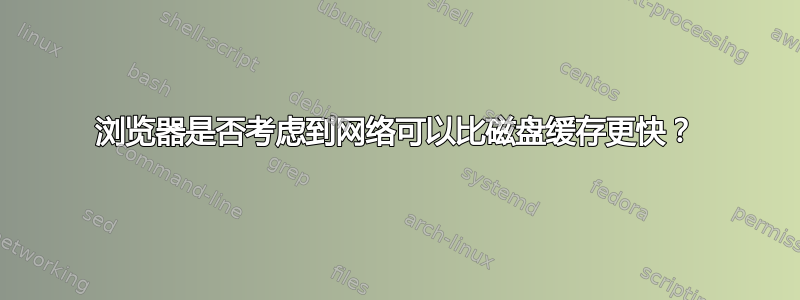 浏览器是否考虑到网络可以比磁盘缓存更快？