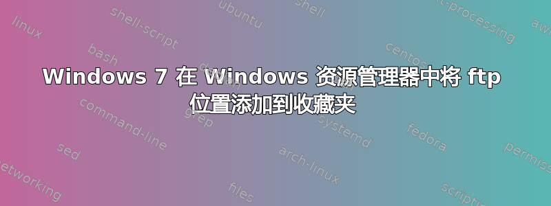 Windows 7 在 Windows 资源管理器中将 ftp 位置添加到收藏夹