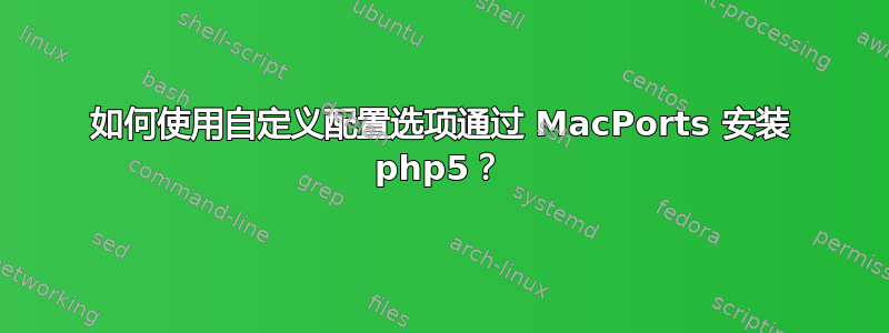 如何使用自定义配置选项通过 MacPorts 安装 php5？