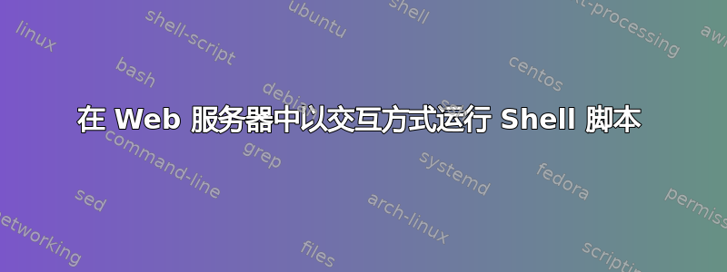 在 Web 服务器中以交互方式运行 Shell 脚本