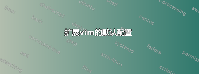 扩展vim的默认配置