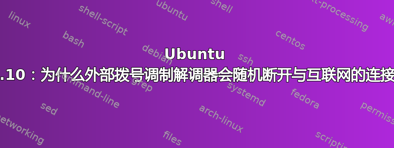 Ubuntu 10.10：为什么外部拨号调制解调器会随机断开与互联网的连接？