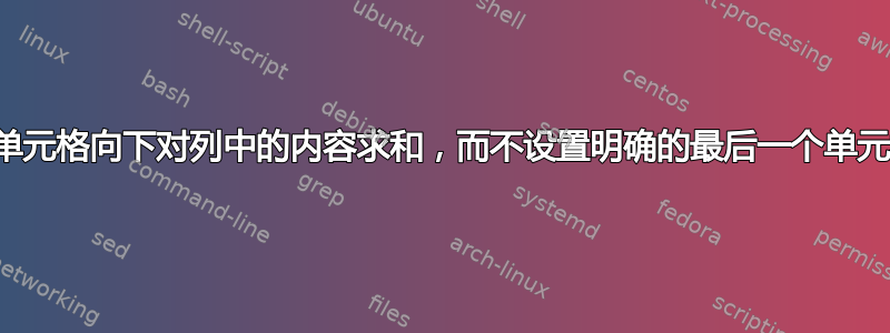 从起始单元格向下对列中的内容求和，而不设置明确的最后一个单元格索引