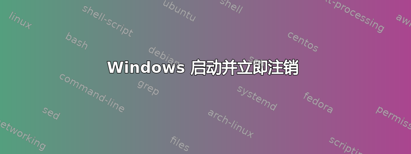 Windows 启动并立即注销