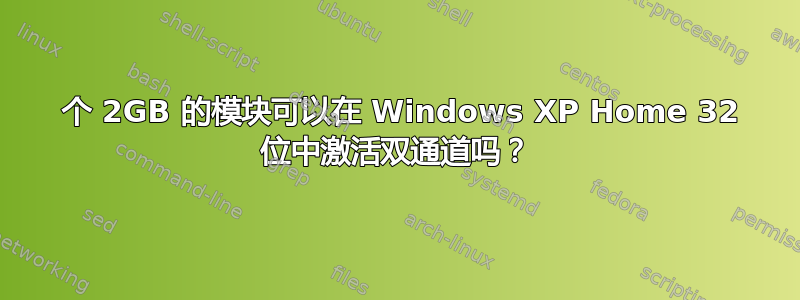 2 个 2GB 的模块可以在 Windows XP Home 32 位中激活双通道吗？