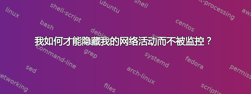 我如何才能隐藏我的网络活动而不被监控？