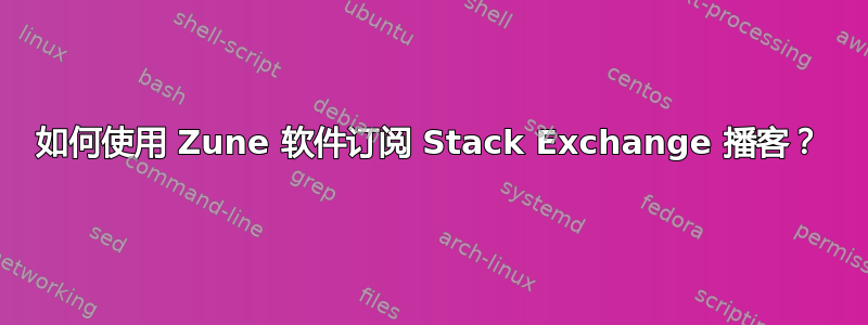 如何使用 Zune 软件订阅 Stack Exchange 播客？