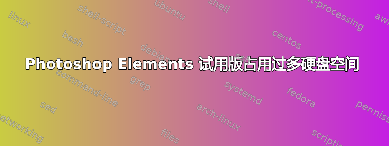 Photoshop Elements 试用版占用过多硬盘空间