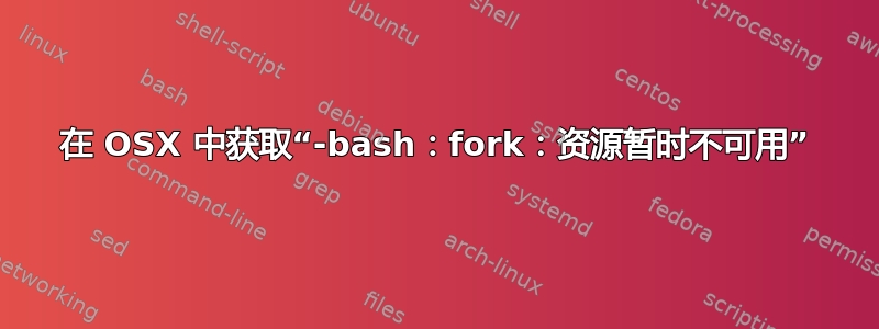 在 OSX 中获取“-bash：fork：资源暂时不可用”