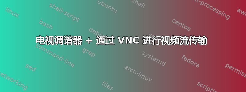 电视调谐器 + 通过 VNC 进行视频流传输