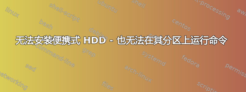 无法安装便携式 HDD - 也无法在其分区上运行命令