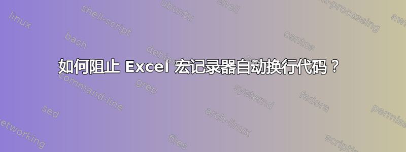 如何阻止 Excel 宏记录器自动换行代码？