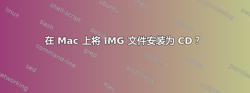 在 Mac 上将 IMG 文件安装为 CD？