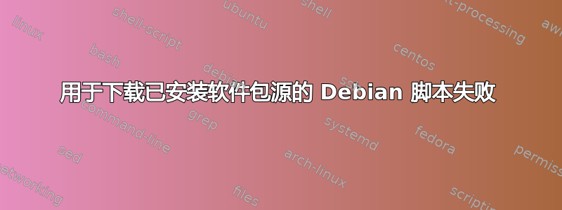 用于下载已安装软件包源的 Debian 脚本失败