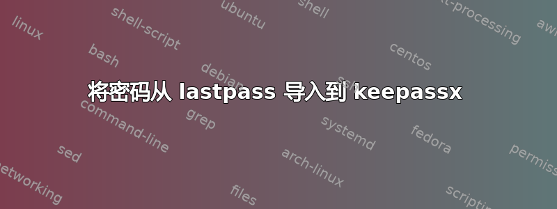 将密码从 lastpass 导入到 keepassx