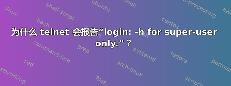 为什么 telnet 会报告“login: -h for super-user only.”？