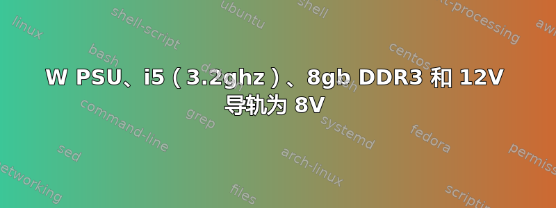 550W PSU、i5（3.2ghz）、8gb DDR3 和 12V 导轨为 8V