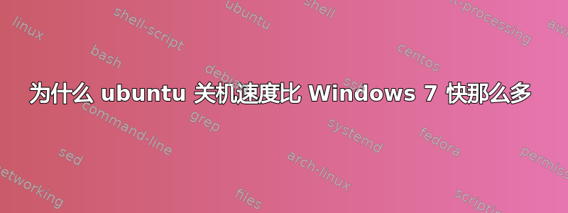 为什么 ubuntu 关机速度比 Windows 7 快那么多