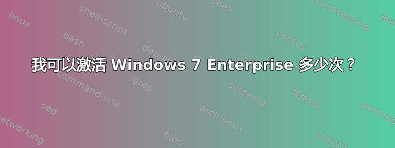 我可以激活 Windows 7 Enterprise 多少次？