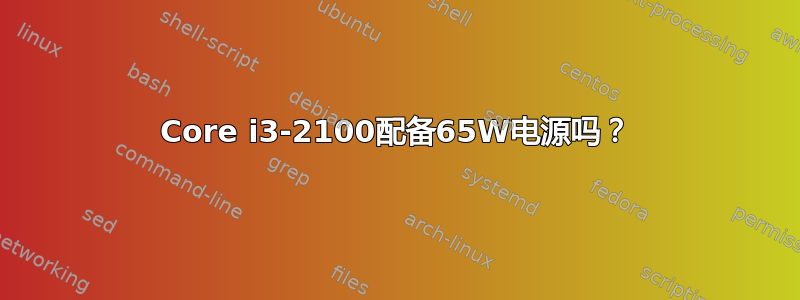 Core i3-2100配备65W电源吗？