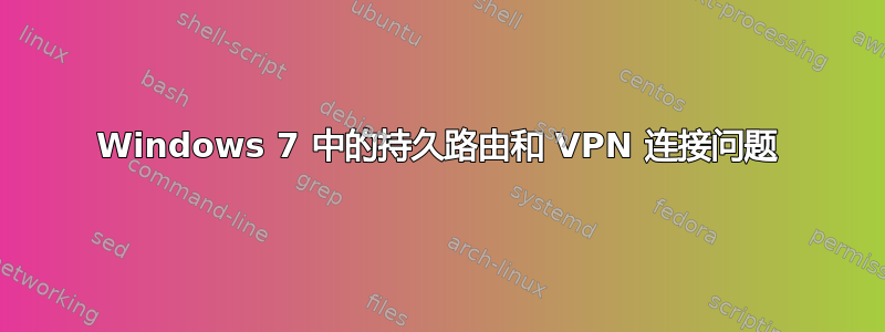 Windows 7 中的持久路由和 VPN 连接问题