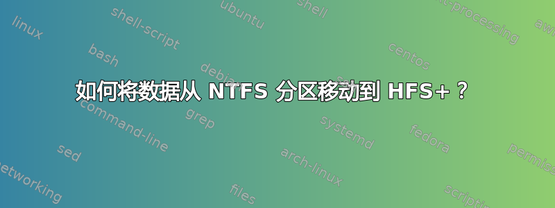 如何将数据从 NTFS 分区移动到 HFS+？