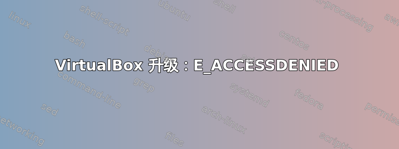 VirtualBox 升级：E_ACCESSDENIED