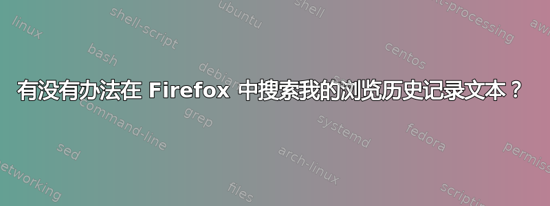 有没有办法在 Firefox 中搜索我的浏览历史记录文本？