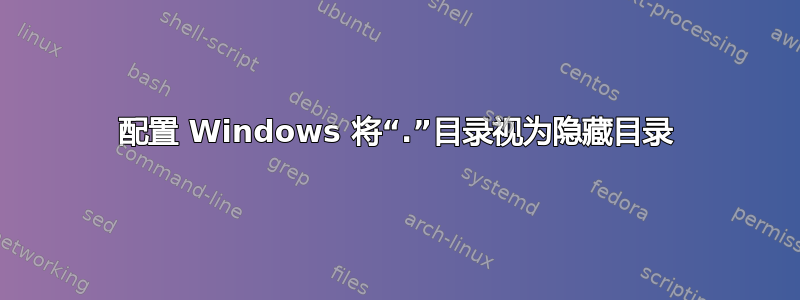 配置 Windows 将“.”目录视为隐藏目录