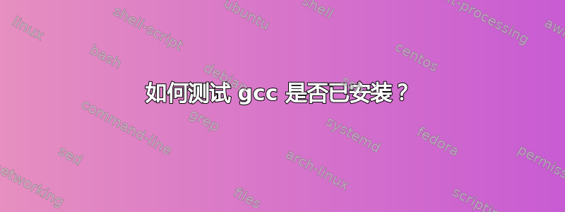 如何测试 gcc 是否已安装？