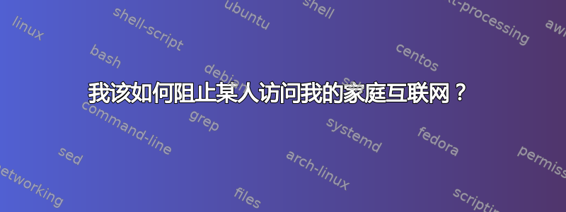 我该如何阻止某人访问我的家庭互联网？