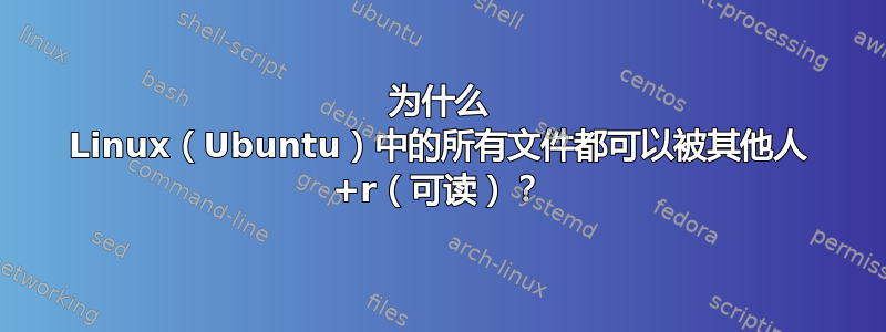 为什么 Linux（Ubuntu）中的所有文件都可以被其他人 +r（可读）？