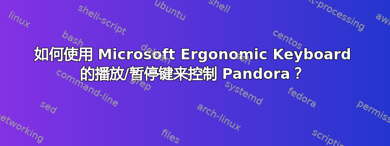 如何使用 Microsoft Ergonomic Keyboard 的播放/暂停键来控制 Pandora？