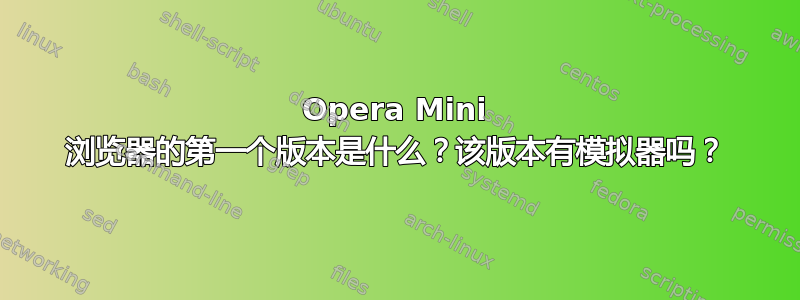 Opera Mini 浏览器的第一个版本是什么？该版本有模拟器吗？