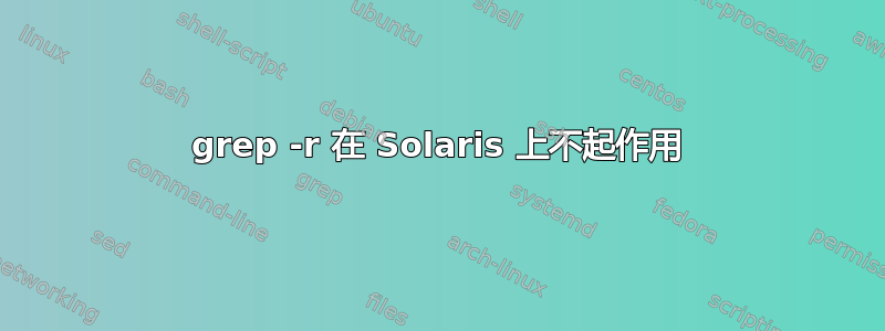 grep -r 在 Solaris 上不起作用