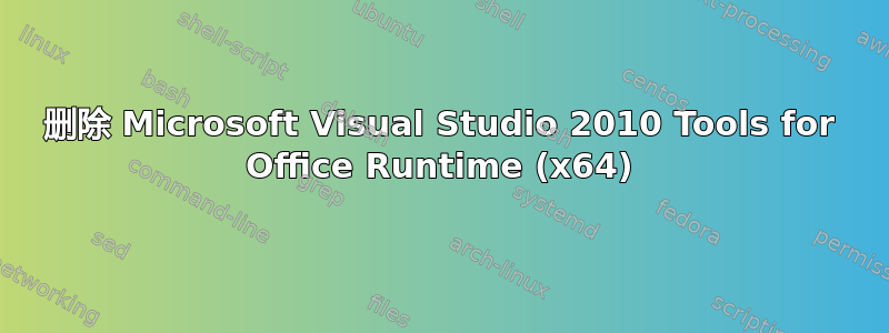 删除 Microsoft Visual Studio 2010 Tools for Office Runtime (x64)