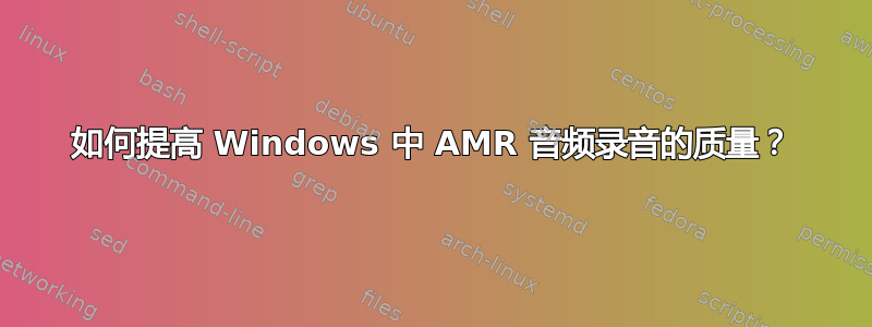 如何提高 Windows 中 AMR 音频录音的质量？