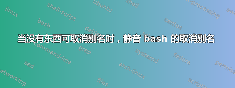 当没有东西可取消别名时，静音 bash 的取消别名