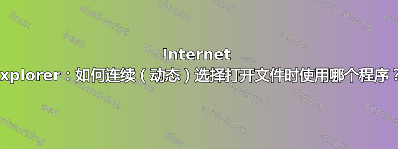 Internet Explorer：如何连续（动态）选择打开文件时使用哪个程序？