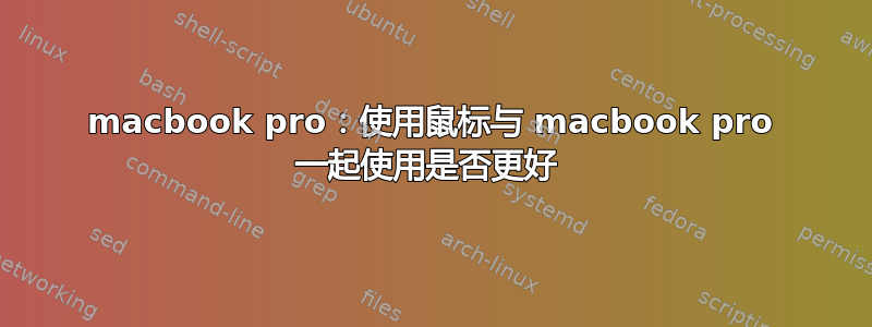 macbook pro：使用鼠标与 macbook pro 一起使用是否更好 