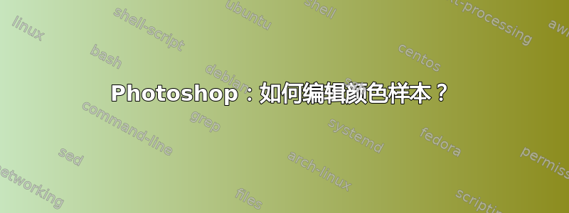 Photoshop：如何编辑颜色样本？