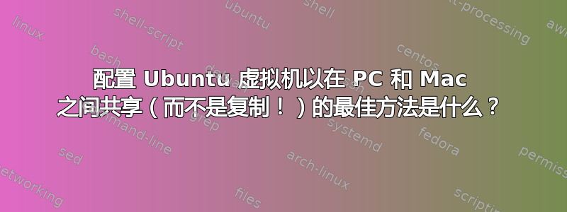 配置 Ubuntu 虚拟机以在 PC 和 Mac 之间共享（而不是复制！）的最佳方法是什么？