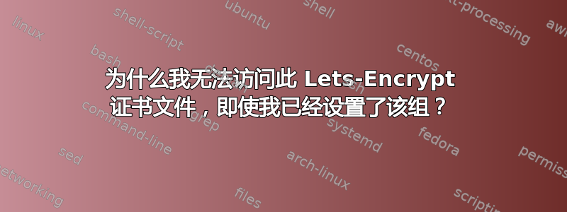 为什么我无法访问此 Lets-Encrypt 证书文件，即使我已经设置了该组？