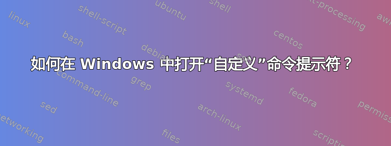 如何在 Windows 中打开“自定义”命令提示符？