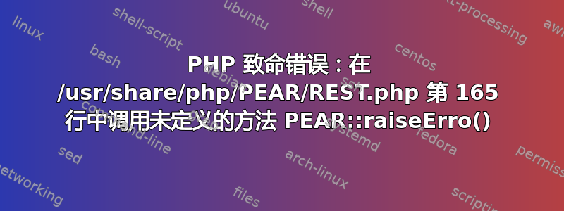 PHP 致命错误：在 /usr/share/php/PEAR/REST.php 第 165 行中调用未定义的方法 PEAR::raiseErro()