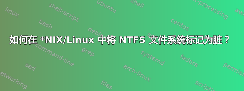 如何在 *NIX/Linux 中将 NTFS 文件系统标记为脏？