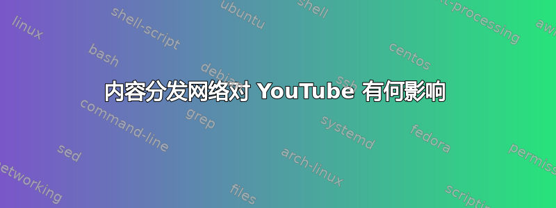 内容分发网络对 YouTube 有何影响