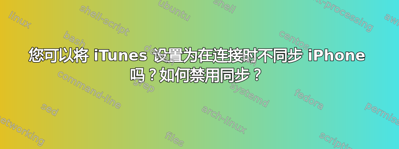 您可以将 iTunes 设置为在连接时不同步 iPhone 吗？如何禁用同步？