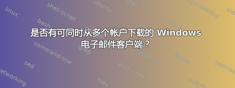 是否有可同时从多个帐户下载的 Windows 电子邮件客户端？